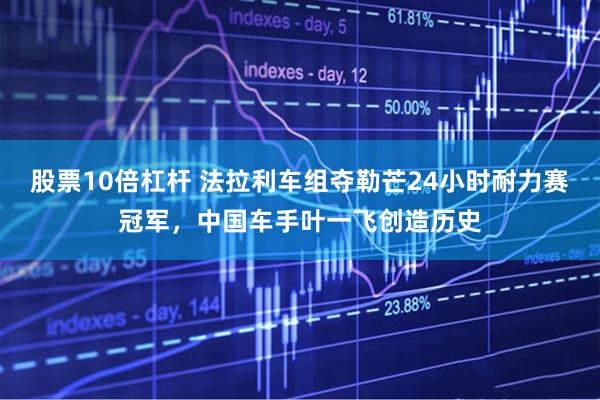 股票10倍杠杆 法拉利车组夺勒芒24小时耐力赛冠军，中国车手叶一飞创造历史