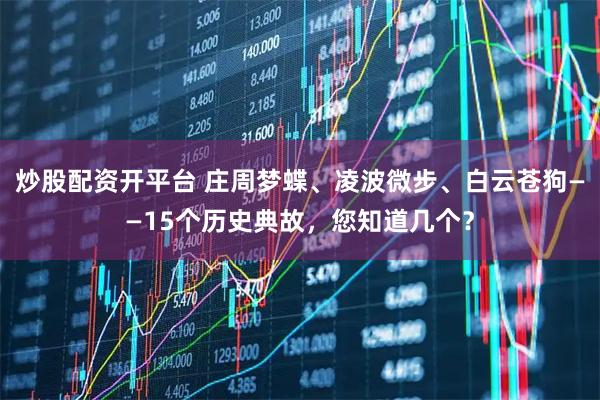炒股配资开平台 庄周梦蝶、凌波微步、白云苍狗——15个历史典故，您知道几个？