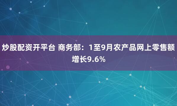 炒股配资开平台 商务部：1至9月农产品网上零售额增长9.6%